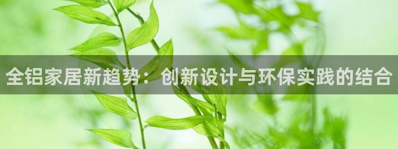 ug环球平台：全铝家居新趋势：创新设计与